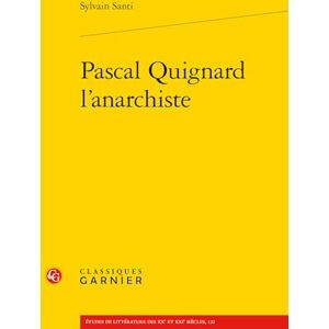 Santi, Sylvain Pascal Quignard l'Anarchiste (Etudes De Litterature Des Xxe Et Xxie Siecles, 132) Santi, Sylvain Pascal Quignard l'Anarchiste (Etudes De Litterature Des Xxe Et Xxie Siecles, 132)