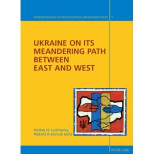 Ukraine on its Meandering Path Between East and West: 4 (Interdisciplinary Studies on Central and Eastern Europe) Ukraine on its Meandering Path Between East and West: 4 (Interdisciplinary Studies on Central and Eastern Europe)