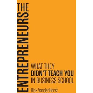 Vanderhorst, Rick The Entrepreneurs: What They Didn't Teach You in Business School Vanderhorst, Rick The Entrepreneurs: What They Didn't Teach You in Business School