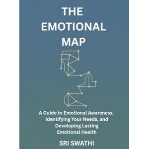 SWATHI, SRI THE EMOTIONAL MAP: A Guide to Emotional Awareness, Identifying Your Needs, and Developing Lasting Emotional Health SWATHI, SRI THE EMOTIONAL MAP: A Guide to Emotional Awareness, Identifying Your Needs, and Developing Lasting Emotional Health