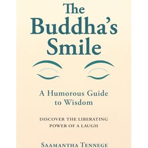 Tennege, Saamantha The Buddha’s Smile: A Humorous Guide to Wisdom Tennege, Saamantha The Buddha’s Smile: A Humorous Guide to Wisdom