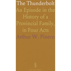 Arthur W., Pinero The Thunderbolt: An Episode in the History of a Provincial Family, in Four Acts Arthur W., Pinero The Thunderbolt: An Episode in the History of a Provincial Family, in Four Acts