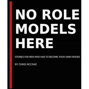 McCrae, Chris No Role Models Here: Stories for Men Who Had to Become Their Own Heroes: Faith, Fire, and the Art of Becoming Your Own Hero (Forgiven Firestarter Series — Book 1) McCrae, Chris No Role Models Here: Stories for Men Who Had to Become Their Own Heroes: Faith, Fire, and the Art of Becoming Your Own Hero (Forgiven Firestarter Series — Book 1)