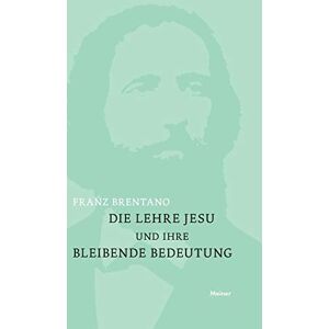 Brentano, Franz Die Lehre Jesu und ihre bleibende Bedeutung: mit einem Anhange: Kurze Darstellung der christlichen Glaubenslehre Brentano, Franz Die Lehre Jesu und ihre bleibende Bedeutung: mit einem Anhange: Kurze Darstellung der christlichen Glaubenslehre