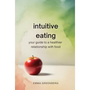 Greenberg, Emma Intuitive Eating: Your Guide To A Healthier Relationship With Food Greenberg, Emma Intuitive Eating: Your Guide To A Healthier Relationship With Food