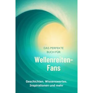 Maier, Lucy Das perfekte Buch für Wellenreiten-Fans: Geschichten, Wissenswertes, Inspirationen und mehr Maier, Lucy Das perfekte Buch für Wellenreiten-Fans: Geschichten, Wissenswertes, Inspirationen und mehr