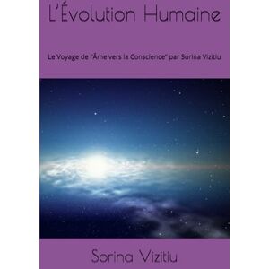 Vizitiu, Sorina L’Évolution Humaine: Le Voyage de l’Âme vers la Conscience” par Sorina Vizitiu Vizitiu, Sorina L’Évolution Humaine: Le Voyage de l’Âme vers la Conscience” par Sorina Vizitiu