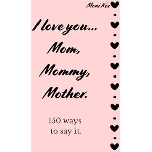 Koz, Moni I love you... Mom, Mommy, Mother. 150 ways to say it. Koz, Moni I love you... Mom, Mommy, Mother. 150 ways to say it.
