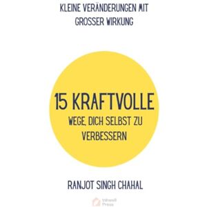 Chahal, Ranjot Singh 15 Kraftvolle Wege, Dich Selbst Zu Verbessern: Kleine Veränderungen Mit Grosser Wirkung Chahal, Ranjot Singh 15 Kraftvolle Wege, Dich Selbst Zu Verbessern: Kleine Veränderungen Mit Grosser Wirkung