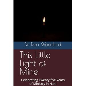 Woodard VA, Dr. Dr. Don This Little Light of Mine: Celebrating Twenty-five Years of Ministry in Haiti Woodard VA, Dr. Dr. Don This Little Light of Mine: Celebrating Twenty-five Years of Ministry in Haiti