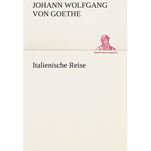Goethe, Johann Wolfgang von Italienische Reise (TREDITION CLASSICS) Goethe, Johann Wolfgang von Italienische Reise (TREDITION CLASSICS)