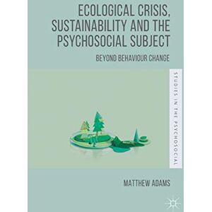Adams, Matthew Ecological Crisis, Sustainability and the Psychosocial Subject: Beyond Behaviour Change (Studies in the Psychosocial) Adams, Matthew Ecological Crisis, Sustainability and the Psychosocial Subject: Beyond Behaviour Change (Studies in the Psychosocial)