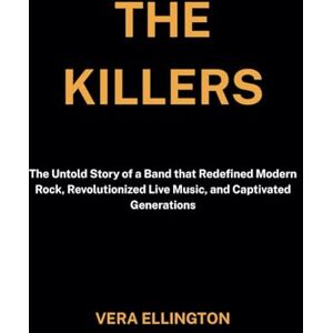 Ellington, Vera The Killers: The Untold Story of a Band that Redefined Modern Rock, Revolutionized Live Music, and Captivated Generations (Biography of notable figures) Ellington, Vera The Killers: The Untold Story of a Band that Redefined Modern Rock, Revolutionized Live Music, and Captivated Generations (Biography of notable figures)