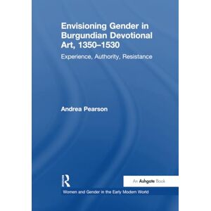 Pearson, Andrea Envisioning Gender in Burgundian Devotional Art, 1350–1530: Experience, Authority, Resistance (Women and Gender in the Early Modern World) Pearson, Andrea Envisioning Gender in Burgundian Devotional Art, 1350–1530: Experience, Authority, Resistance (Women and Gender in the Early Modern World)