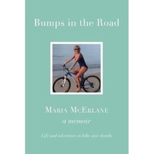 McErlane, Maria BUMPS IN THE ROAD a memoir: Life and adventure in bike-size chunks McErlane, Maria BUMPS IN THE ROAD a memoir: Life and adventure in bike-size chunks