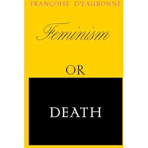 Francoise d'Eaubonne Feminism or Death: How the Women’s Movement Can Save the Planet Francoise d'Eaubonne Feminism or Death: How the Women’s Movement Can Save the Planet