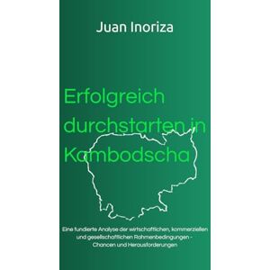 Inoriza, Juan Erfolgreich durchstarten in Kambodscha: Eine fundierte Analyse der wirtschaftlichen, kommerziellen und gesellschaftlichen Rahmenbedingungen. Chancen und Herausforderungen Inoriza, Juan Erfolgreich durchstarten in Kambodscha: Eine fundierte Analyse der wirtschaftlichen, kommerziellen und gesellschaftlichen Rahmenbedingungen. Chancen und Herausforderungen