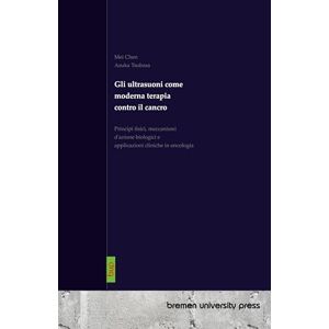 Chen, Mei Gli ultrasuoni come moderna terapia contro il cancro: Principi fisici, meccanismi d'azione biologici e applicazioni cliniche in oncologia Chen, Mei Gli ultrasuoni come moderna terapia contro il cancro: Principi fisici, meccanismi d'azione biologici e applicazioni cliniche in oncologia