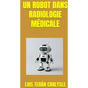 TERÁN CARLYSLE, LUIS UN ROBOT DANS RADIOLOGIE MÉDICALE TERÁN CARLYSLE, LUIS UN ROBOT DANS RADIOLOGIE MÉDICALE