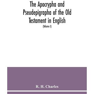 H Charles, R The Apocrypha and Pseudepigrapha of the Old Testament in English: with introductions and critical and explanatory notes to the several books (Volume I) H Charles, R The Apocrypha and Pseudepigrapha of the Old Testament in English: with introductions and critical and explanatory notes to the several books (Volume I)