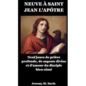 Davis, Jeremy M. NEUVE À SAINT JEAN L'APÔTRE: Neuf jours de prière profonde, de sagesse divine et d'amour du disciple bien-aimé Davis, Jeremy M. NEUVE À SAINT JEAN L'APÔTRE: Neuf jours de prière profonde, de sagesse divine et d'amour du disciple bien-aimé