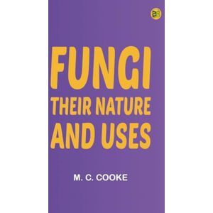 M. C. Cooke Fungi: Their Nature and Uses M. C. Cooke Fungi: Their Nature and Uses