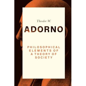 Adorno, Theodor W. Philosophical Elements of a Theory of Society: 1964 Adorno, Theodor W. Philosophical Elements of a Theory of Society: 1964