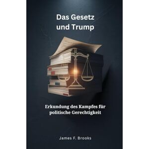 Brooks, James F. Das Gesetz und Trump: Erkundung des Kampfes für politische Gerechtigkeit Brooks, James F. Das Gesetz und Trump: Erkundung des Kampfes für politische Gerechtigkeit