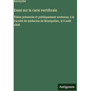 Anonyme Essai sur la carie vertébrale: Thèse présentée et publiquement soutenue, à la Faculté de médecine de Montpellier, le 6 août 1838 Anonyme Essai sur la carie vertébrale: Thèse présentée et publiquement soutenue, à la Faculté de médecine de Montpellier, le 6 août 1838