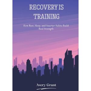 Avery Recovery Is Training: How Rest, Sleep, and Smarter Habits Build Real Strength Avery Recovery Is Training: How Rest, Sleep, and Smarter Habits Build Real Strength