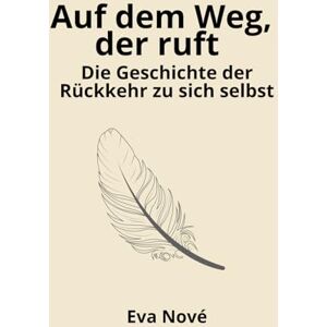 Nove, Eva Auf dem Weg, der ruft: Die Geschichte der Rückkehr zu sich selbst Nove, Eva Auf dem Weg, der ruft: Die Geschichte der Rückkehr zu sich selbst