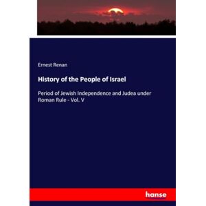 Renan, Ernest Renan History of the People of Israel: Period of Jewish Independence and Judea under Roman Rule Vol. V Renan, Ernest Renan History of the People of Israel: Period of Jewish Independence and Judea under Roman Rule Vol. V