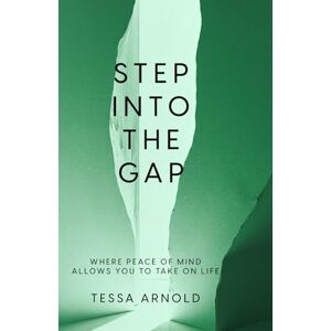 Arnold, Tessa Step Into The Gap: Where Peace Of Mind Allows You To Take On Life Arnold, Tessa Step Into The Gap: Where Peace Of Mind Allows You To Take On Life