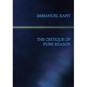 Kant, Immanuel The Critique of Pure Reason Kant, Immanuel The Critique of Pure Reason