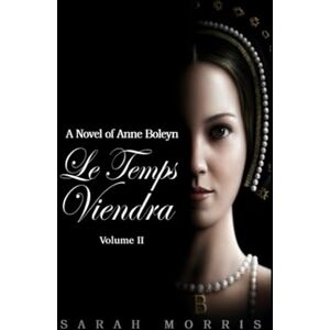Morris, Sarah A Le Temps Viendra: A Novel of Anne Boleyn: Volume II Morris, Sarah A Le Temps Viendra: A Novel of Anne Boleyn: Volume II