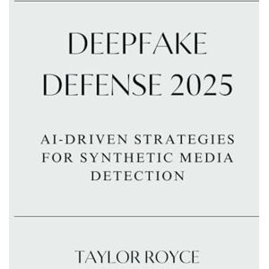 Taylor Deepfake Defense 2025: AI‐Driven Strategies for Synthetic Media Detection (Books on Tech) Taylor Deepfake Defense 2025: AI‐Driven Strategies for Synthetic Media Detection (Books on Tech)