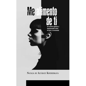 de Azcárate Kouberskaya, Natalia Me alimento de ti: Un camino agónico y esperanzador entre el amor y la anorexia de Azcárate Kouberskaya, Natalia Me alimento de ti: Un camino agónico y esperanzador entre el amor y la anorexia