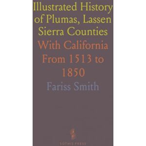 Fariss, Smith Illustrated History of Plumas, Lassen Sierra Counties: With California From 1513 to 1850 Fariss, Smith Illustrated History of Plumas, Lassen Sierra Counties: With California From 1513 to 1850