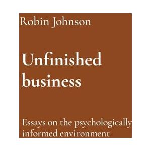 Johnson, Robin Unfinished business: Essays on the psychologically informed environment Johnson, Robin Unfinished business: Essays on the psychologically informed environment