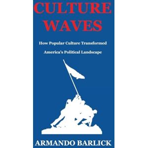 Barlick, Armando Culture Waves: How Popular Culture Transformed America’s Political Landscape Barlick, Armando Culture Waves: How Popular Culture Transformed America’s Political Landscape