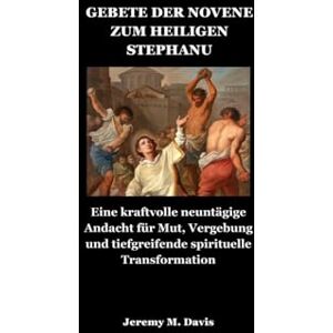 Davis, Jeremy M. GEBETE DER NOVENE ZUM HEILIGEN STEPHANUS: Eine kraftvolle neuntägige Andacht für Mut, Vergebung und tiefgreifende spirituelle Transformation Davis, Jeremy M. GEBETE DER NOVENE ZUM HEILIGEN STEPHANUS: Eine kraftvolle neuntägige Andacht für Mut, Vergebung und tiefgreifende spirituelle Transformation