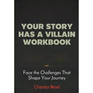 Noel, Charles Your Story Has A Villain Workbook: Face the Challenges That Shape Your Journey Noel, Charles Your Story Has A Villain Workbook: Face the Challenges That Shape Your Journey
