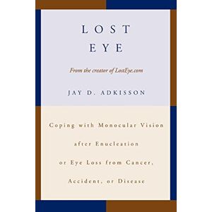 Adkisson, Jay Lost Eye: Coping with Monocular Vision after Enucleation or Eye Loss from Cancer, Accident, or Disease Adkisson, Jay Lost Eye: Coping with Monocular Vision after Enucleation or Eye Loss from Cancer, Accident, or Disease