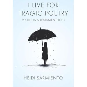 Sarmiento, Heidi I Live for Tragic Poetry: My Life Is a Testament to It Sarmiento, Heidi I Live for Tragic Poetry: My Life Is a Testament to It