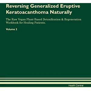 Central, Health Reversing Generalized Eruptive Keratoacanthoma Naturally The Raw Vegan Plant-Based Detoxification & Regeneration Workbook for Healing Patients. Volume 2 Central, Health Reversing Generalized Eruptive Keratoacanthoma Naturally The Raw Vegan Plant-Based Detoxification & Regeneration Workbook for Healing Patients. Volume 2