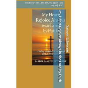 Estiverne, Samuel My Heart Rejoice Always in the Lord by Faith: Rejoice in the Lord always; again I will say, rejoice.” (7 Keys to Praying in Faith) Estiverne, Samuel My Heart Rejoice Always in the Lord by Faith: Rejoice in the Lord always; again I will say, rejoice.” (7 Keys to Praying in Faith)