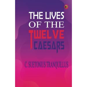 C. Suetonius Tranquillus The Lives of the Twelve Caesars C. Suetonius Tranquillus The Lives of the Twelve Caesars