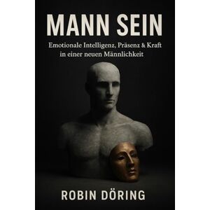 Döring, Robin MANN SEIN: Emotionale Intelligenz, Präsenz & Kraft in einer neuen Männlichkeit (Mann. Frau. Spannung. – Eine ehrliche Serie über Männlichkeit, Weiblichkeit und Beziehung auf Augenhöhe) Döring, Robin MANN SEIN: Emotionale Intelligenz, Präsenz & Kraft in einer neuen Männlichkeit (Mann. Frau. Spannung. – Eine ehrliche Serie über Männlichkeit, Weiblichkeit und Beziehung auf Augenhöhe)