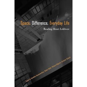 Space, Difference, Everyday Life: Reading Henri Lefebvre Space, Difference, Everyday Life: Reading Henri Lefebvre