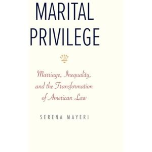 Serena Mayeri Marital Privilege: Marriage, Inequality, and the Transformation of American Law (Yale Law Library Series in Legal History and Reference) Serena Mayeri Marital Privilege: Marriage, Inequality, and the Transformation of American Law (Yale Law Library Series in Legal History and Reference)
